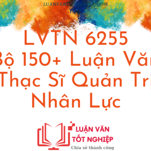Bộ 150+ Luận Văn Thạc Sĩ Quản Trị Nhân Lực - LVTN 6255