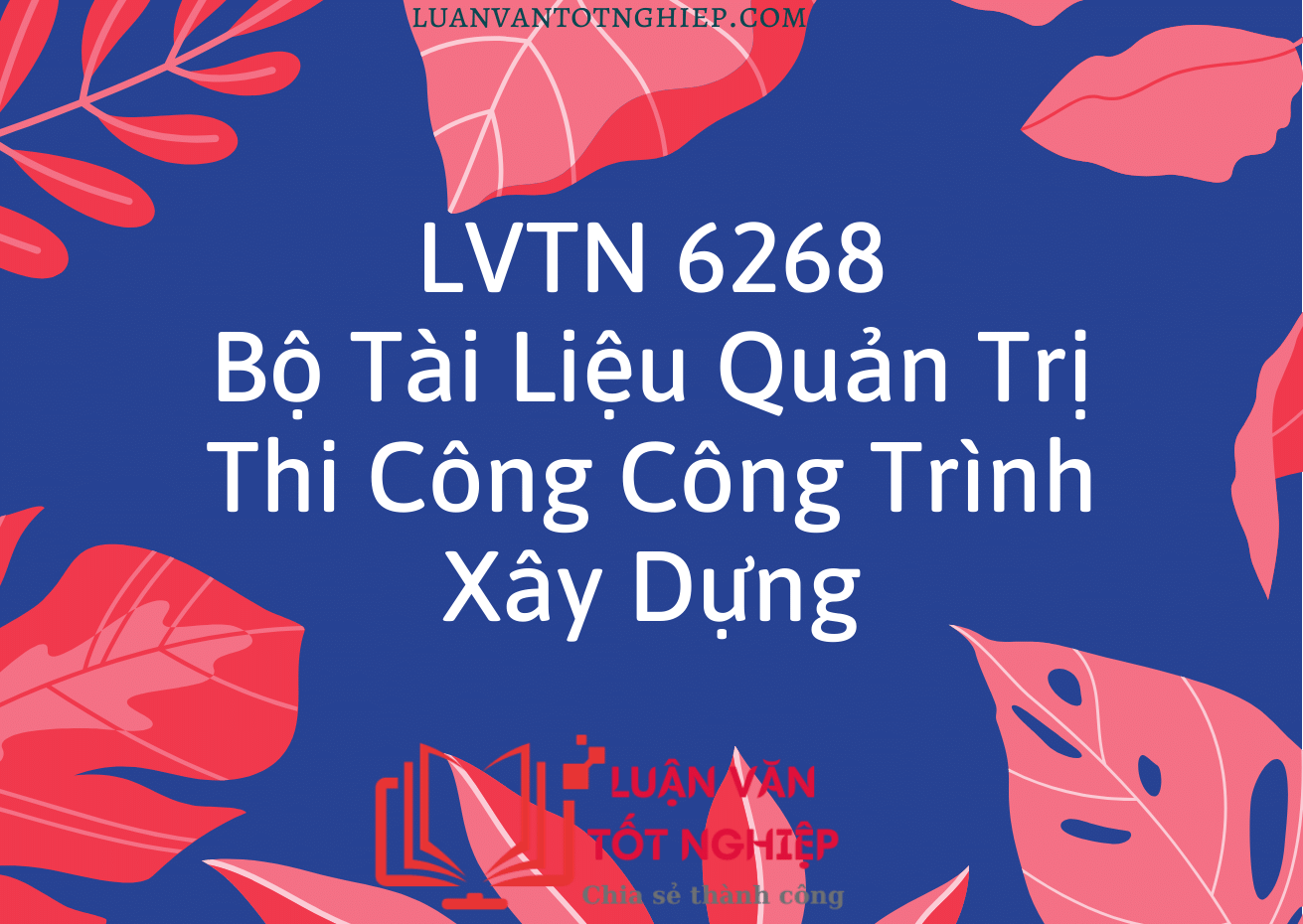 Bộ Tài Liệu Quản Trị Thi Công Công Trình Xây Dựng - LVTN 6268