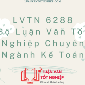 Bộ Luận Văn Tốt Nghiệp Chuyên Ngành Kế Toán - LVTN 6288