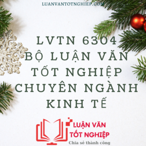 LVTN 6304 - Bộ Luận Văn Tốt Nghiệp Chuyên Ngành Kinh Tế