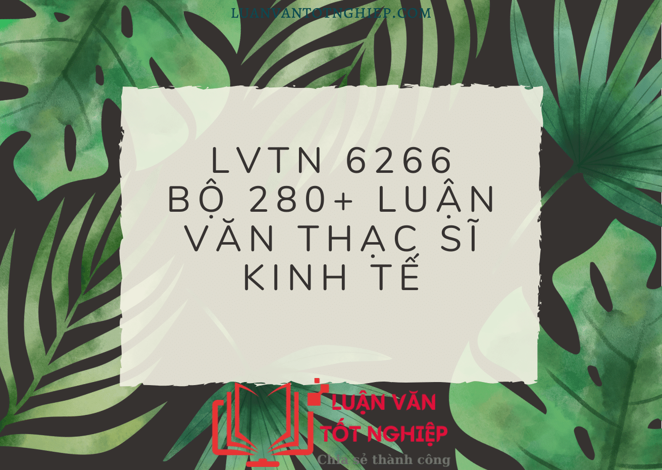 Bộ 280+ Luận Văn Thạc Sĩ Kinh Tế - LVTN 6266