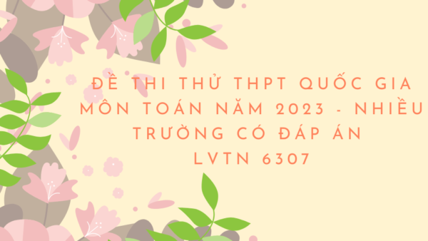 Đề thi thử THPT Quốc gia môn Toán năm 2023 - Nhiều trường có đáp án - LVTN 6307