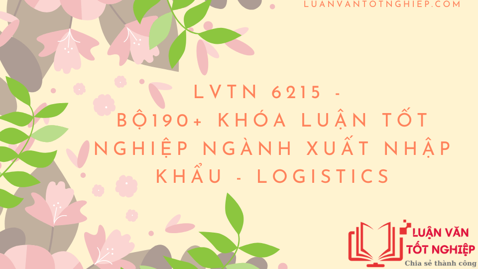 Bộ 190+ Khóa Luận Tốt Nghiệp Ngành Xuất Nhập Khẩu Logistics - LVTN 6215