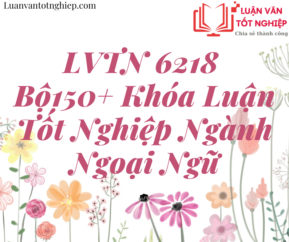 LVTN 6218 - Bộ150+ Khóa Luận Tốt Nghiệp Ngành Ngoại Ngữ