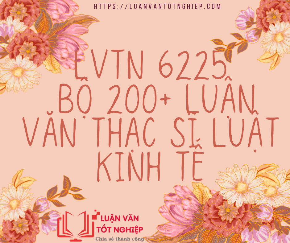 Bộ 200+ Luận Văn Thạc Sĩ Luật Kinh Tế - LVTN 6225