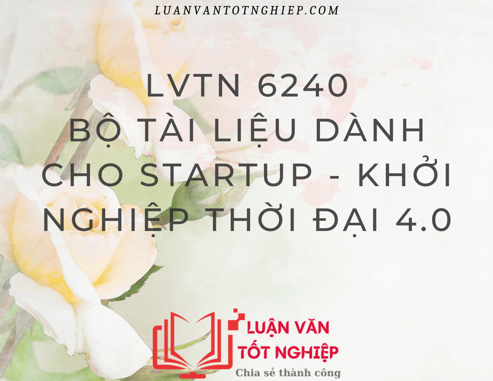 Bộ Tài Liệu Dành Cho StartUp - Khởi Nghiệp Thời Đại 4.0 - LVTN 6240